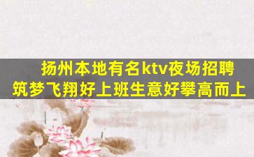 扬州本地有名ktv夜场招聘筑梦飞翔好上班生意好攀高而上